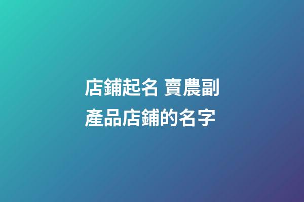 店鋪起名 賣農副產品店鋪的名字-第1張-店鋪起名-玄機派